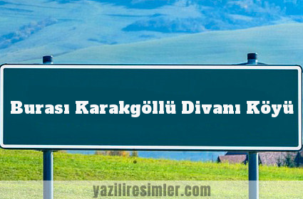 Burası Karakgöllü Divanı Köyü